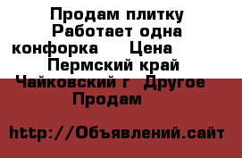 Продам плитку(Работает одна конфорка)  › Цена ­ 250 - Пермский край, Чайковский г. Другое » Продам   